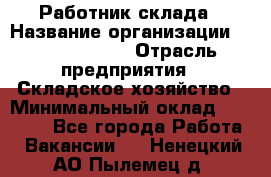 Работник склада › Название организации ­ Team PRO 24 › Отрасль предприятия ­ Складское хозяйство › Минимальный оклад ­ 30 000 - Все города Работа » Вакансии   . Ненецкий АО,Пылемец д.